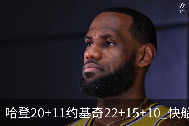 哈登20+11约基奇22+15+10 快船力克完全体掘金