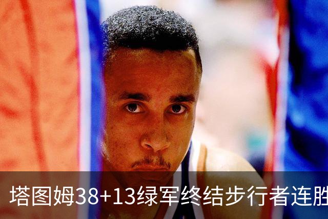 塔图姆38+13绿军终结步行者连胜 尼克斯胜奇才